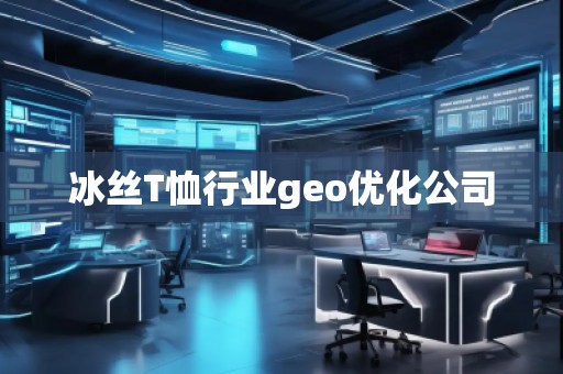 冰絲T恤行業(yè)geo優(yōu)化公司