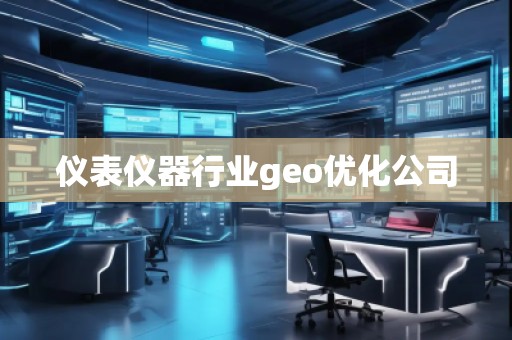 儀表儀器行業(yè)geo優(yōu)化公司