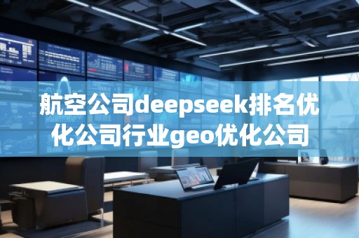 航空公司deepseek排名優(yōu)化公司行業(yè)geo優(yōu)化公司