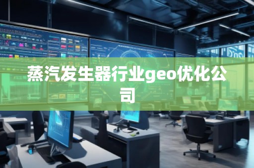 蒸汽發(fā)生器行業(yè)geo優(yōu)化公司