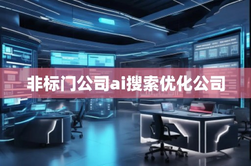 非標(biāo)門公司ai搜索優(yōu)化公司