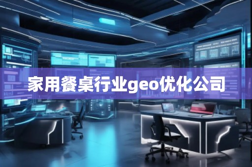 家用餐桌行業(yè)geo優(yōu)化公司