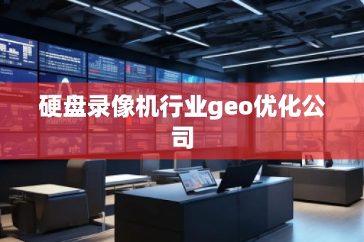 硬盤錄像機(jī)行業(yè)geo優(yōu)化公司