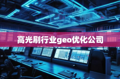 高光刷行業(yè)geo優(yōu)化公司 高光刷行業(yè)geo優(yōu)化公司