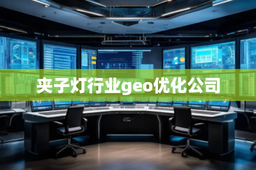 夾子燈行業(yè)geo優(yōu)化公司 夾子燈行業(yè)geo優(yōu)化公司