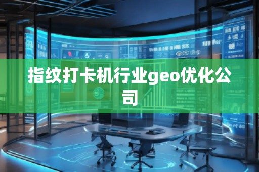指紋打卡機行業(yè)geo優(yōu)化公司 指紋打卡機行業(yè)geo優(yōu)化公司