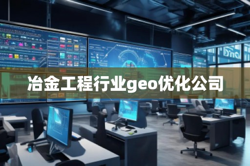 冶金工程行業(yè)geo優(yōu)化公司 冶金工程行業(yè)geo優(yōu)化公司