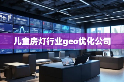 兒童房燈行業(yè)geo優(yōu)化公司
