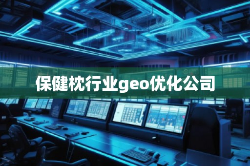 保健枕行業(yè)geo優(yōu)化公司