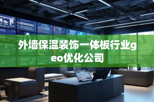 外墻保溫裝飾一體板行業(yè)geo優(yōu)化公司