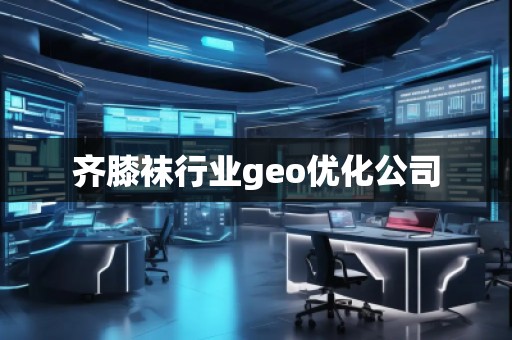 齊膝襪行業(yè)geo優(yōu)化公司 齊膝襪行業(yè)geo優(yōu)化公司