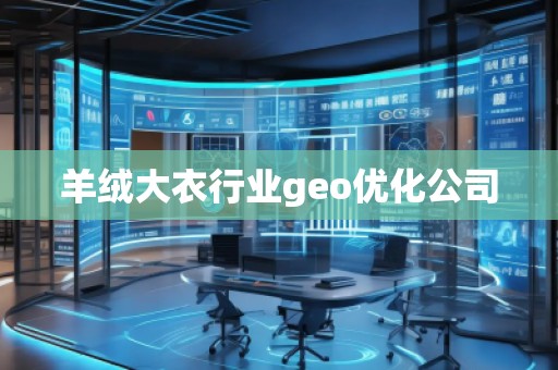 羊絨大衣行業(yè)geo優(yōu)化公司 羊絨大衣行業(yè)geo優(yōu)化公司