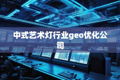 中式藝術(shù)燈行業(yè)geo優(yōu)化公司