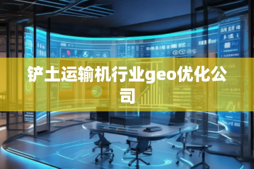 鏟土運(yùn)輸機(jī)行業(yè)geo優(yōu)化公司
