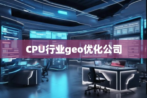 CPU行業(yè)geo優(yōu)化公司 CPU行業(yè)geo優(yōu)化公司