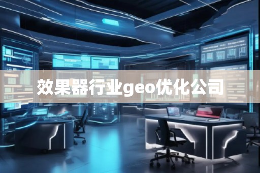 效果器行業(yè)geo優(yōu)化公司