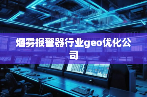 煙霧報(bào)警器行業(yè)geo優(yōu)化公司