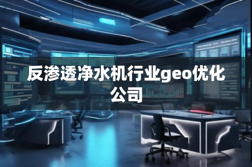 反滲透凈水機行業(yè)geo優(yōu)化公司