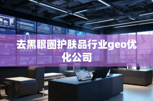 去黑眼圈護(hù)膚品行業(yè)geo優(yōu)化公司