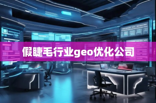 假睫毛行業(yè)geo優(yōu)化公司 假睫毛行業(yè)geo優(yōu)化公司