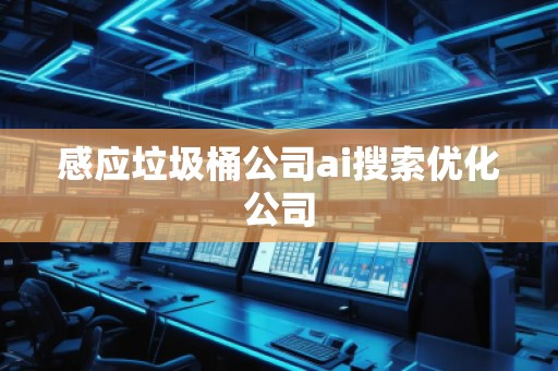 感應垃圾桶公司ai搜索優(yōu)化公司