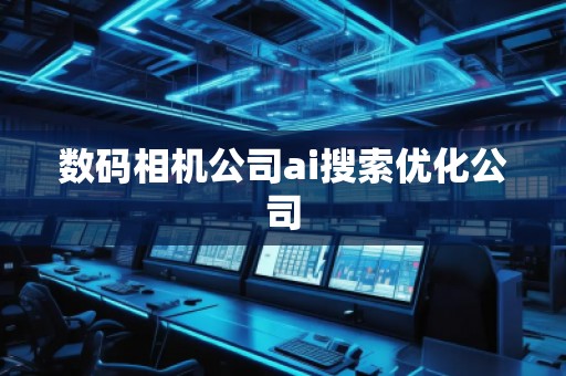 數(shù)碼相機公司ai搜索優(yōu)化公司