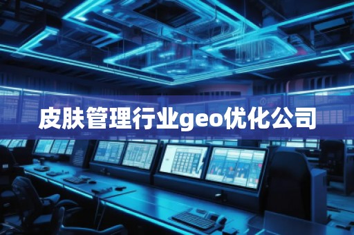 皮膚管理行業(yè)geo優(yōu)化公司