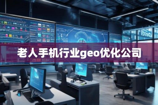 老人手機(jī)行業(yè)geo優(yōu)化公司