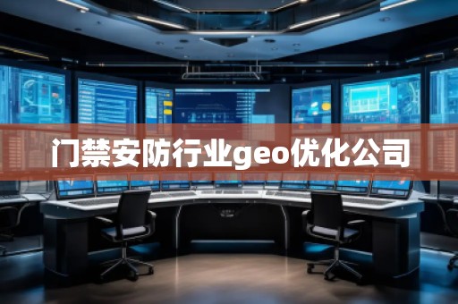 門禁安防行業(yè)geo優(yōu)化公司 門禁安防行業(yè)geo優(yōu)化公司