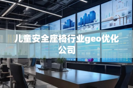 兒童安全座椅行業(yè)geo優(yōu)化公司