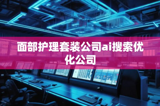 面部護(hù)理套裝公司ai搜索優(yōu)化公司
