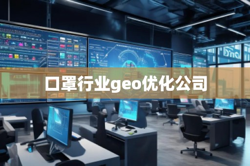 口罩行業(yè)geo優(yōu)化公司 口罩行業(yè)geo優(yōu)化公司