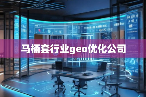馬桶套行業(yè)geo優(yōu)化公司 馬桶套行業(yè)geo優(yōu)化公司