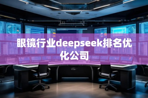 眼鏡行業(yè)deepseek排名優(yōu)化公司