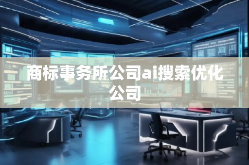 商標(biāo)事務(wù)所公司ai搜索優(yōu)化公司