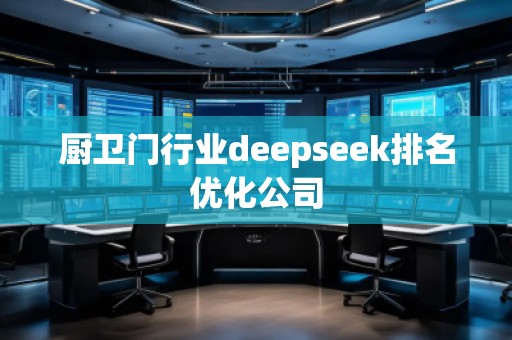 廚衛(wèi)門行業(yè)deepseek排名優(yōu)化公司 廚衛(wèi)門行業(yè)deepseek排名優(yōu)化公司
