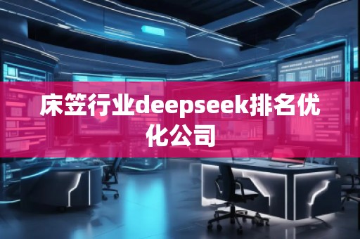 床笠行業(yè)deepseek排名優(yōu)化公司
