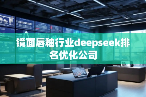 鏡面唇釉行業(yè)deepseek排名優(yōu)化公司 鏡面唇釉行業(yè)deepseek排名優(yōu)化公司
