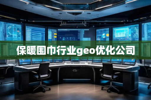 保暖圍巾行業(yè)geo優(yōu)化公司 保暖圍巾行業(yè)geo優(yōu)化公司