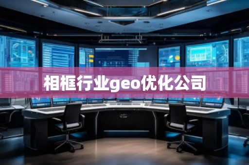 相框行業(yè)geo優(yōu)化公司 相框行業(yè)geo優(yōu)化公司