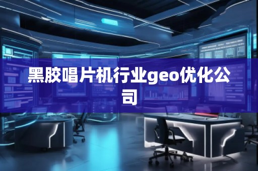 黑膠唱片機(jī)行業(yè)geo優(yōu)化公司