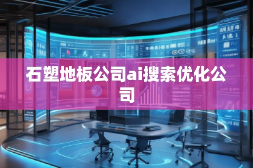 石塑地板公司ai搜索優(yōu)化公司