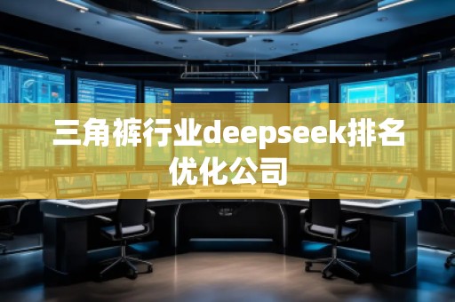三角褲行業(yè)deepseek排名優(yōu)化公司