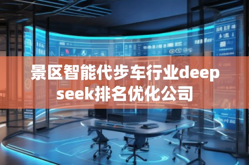 景區(qū)智能代步車行業(yè)deepseek排名優(yōu)化公司