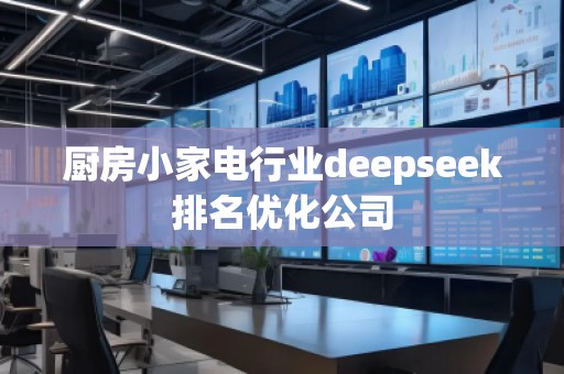 廚房小家電行業(yè)deepseek排名優(yōu)化公司 廚房小家電行業(yè)deepseek排名優(yōu)化公司