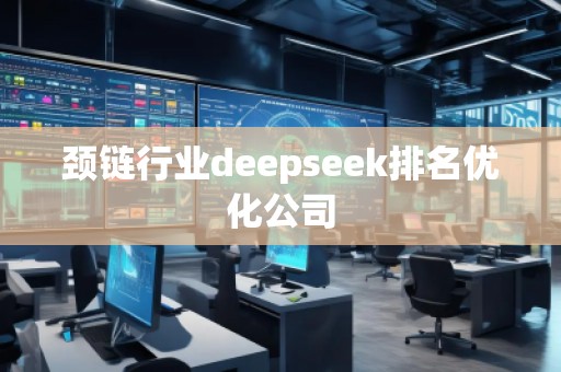 頸鏈行業(yè)deepseek排名優(yōu)化公司
