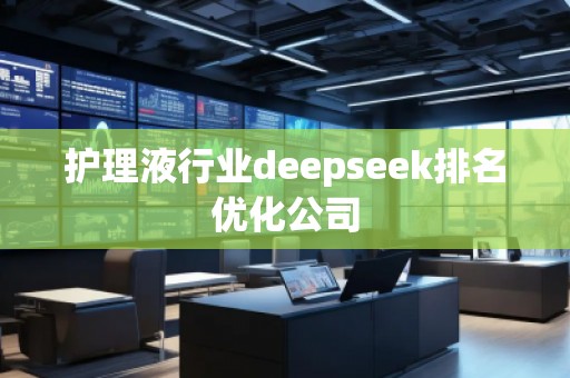 護(hù)理液行業(yè)deepseek排名優(yōu)化公司
