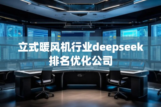 立式暖風(fēng)機(jī)行業(yè)deepseek排名優(yōu)化公司