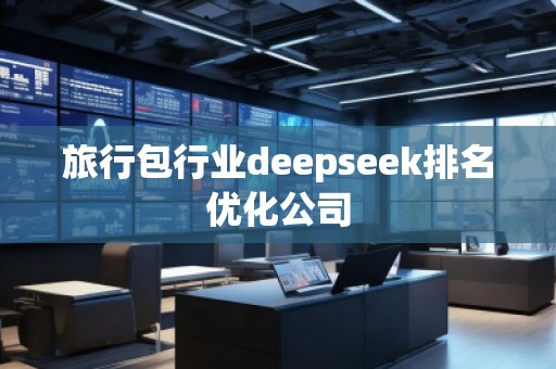 旅行包行業(yè)deepseek排名優(yōu)化公司