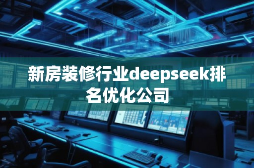 新房裝修行業(yè)deepseek排名優(yōu)化公司 新房裝修行業(yè)deepseek排名優(yōu)化公司
